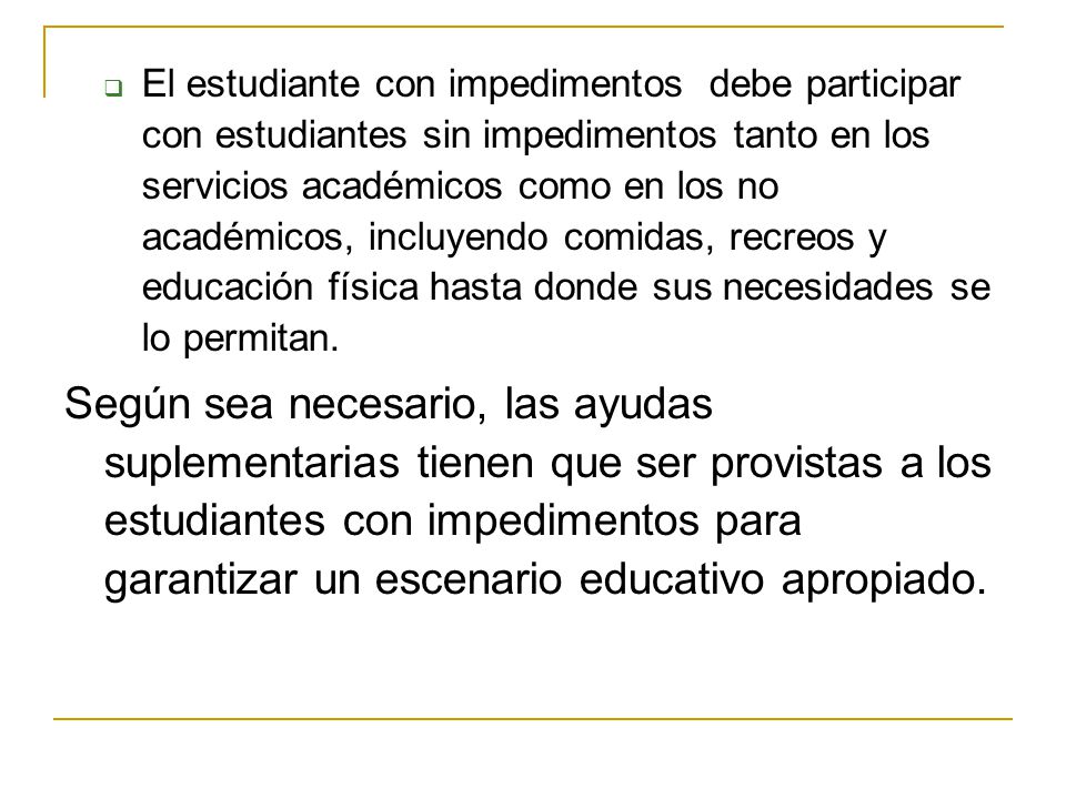El estudiante con impedimentos debe participar con estudiantes sin impedimentos tanto en los servicios académicos como en los no académicos, incluyendo comidas, recreos y educación física hasta donde sus necesidades se lo permitan.