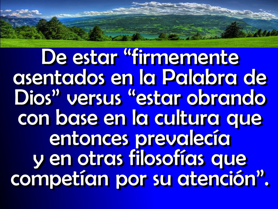 De estar firmemente asentados en la Palabra de Dios versus estar obrando con base en la cultura que entonces prevalecía y en otras filosofías que competían por su atención .
