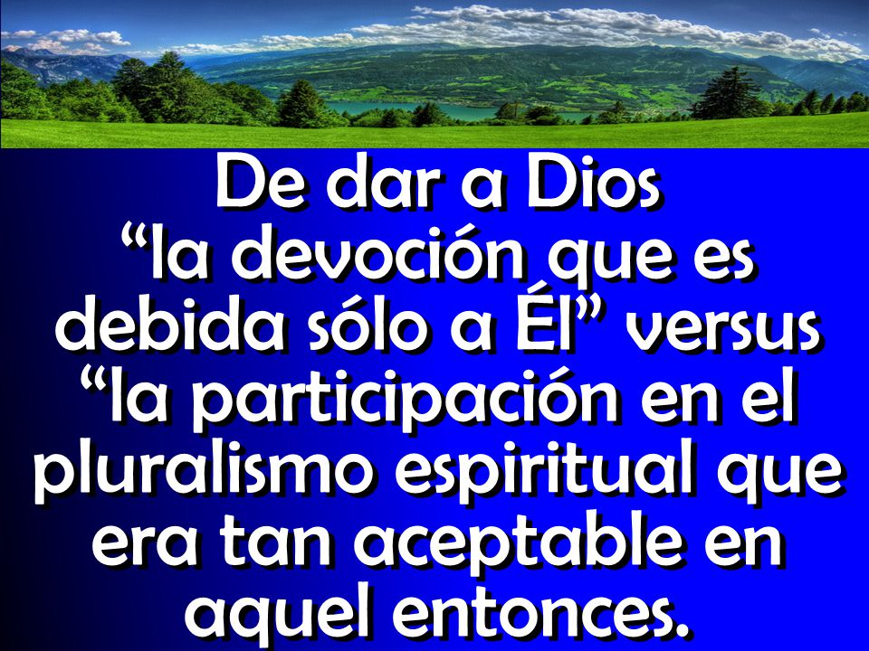 De dar a Dios la devoción que es debida sólo a Él versus la participación en el pluralismo espiritual que era tan aceptable en aquel entonces.