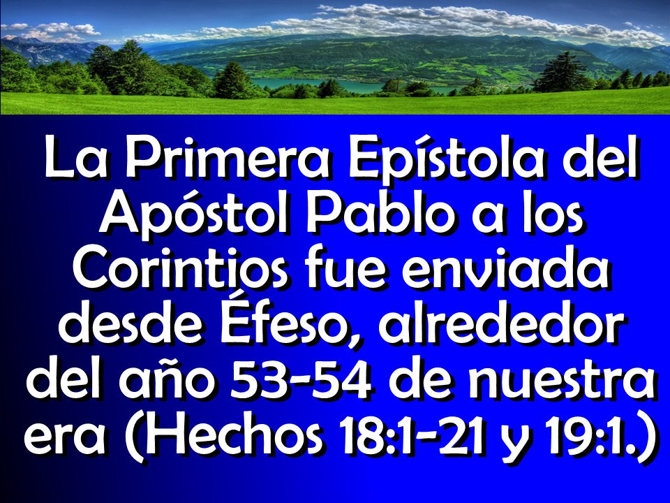 La Primera Epístola del Apóstol Pablo a los Corintios fue enviada desde Éfeso, alrededor del año de nuestra era (Hechos 18:1-21 y 19:1.)