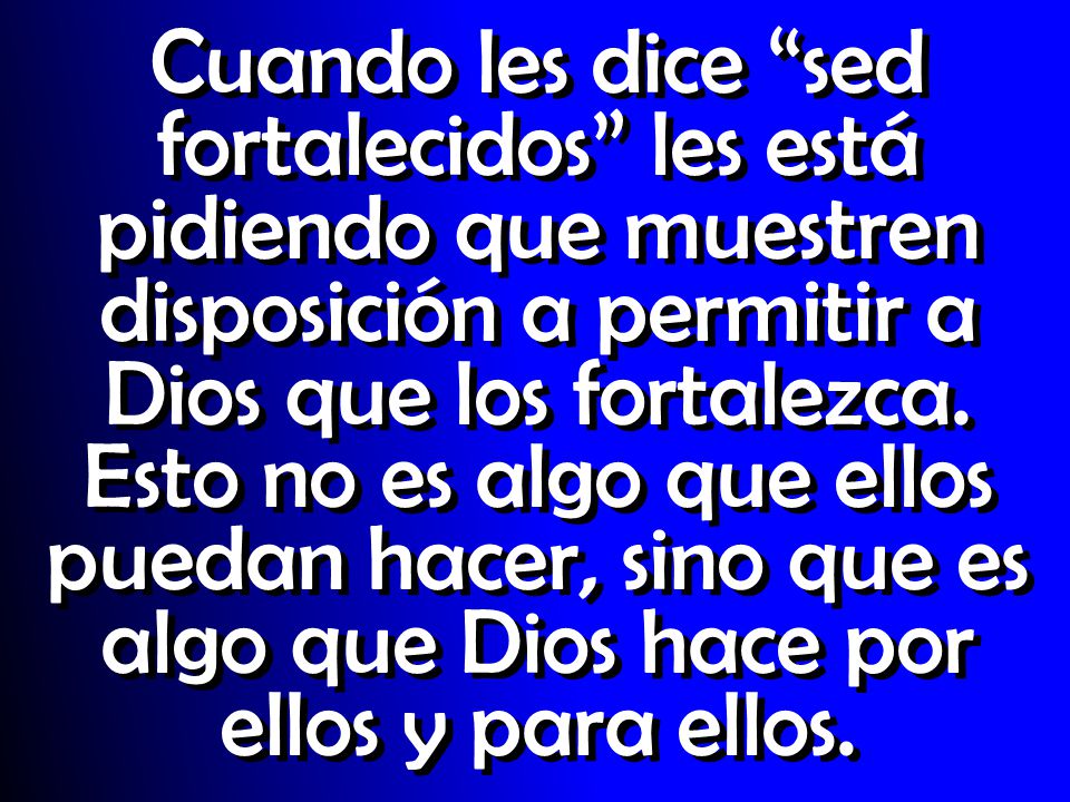 Cuando les dice sed fortalecidos les está pidiendo que muestren disposición a permitir a Dios que los fortalezca.