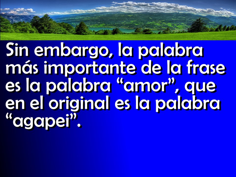 Sin embargo, la palabra más importante de la frase es la palabra amor , que en el original es la palabra agapei .