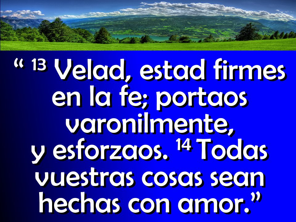 13 Velad, estad firmes en la fe; portaos varonilmente, y esforzaos