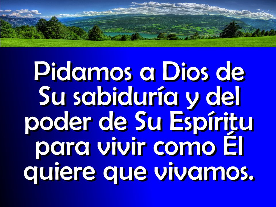 Pidamos a Dios de Su sabiduría y del poder de Su Espíritu para vivir como Él quiere que vivamos.