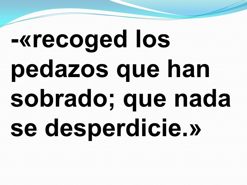 -«recoged los pedazos que han sobrado; que nada se desperdicie.»