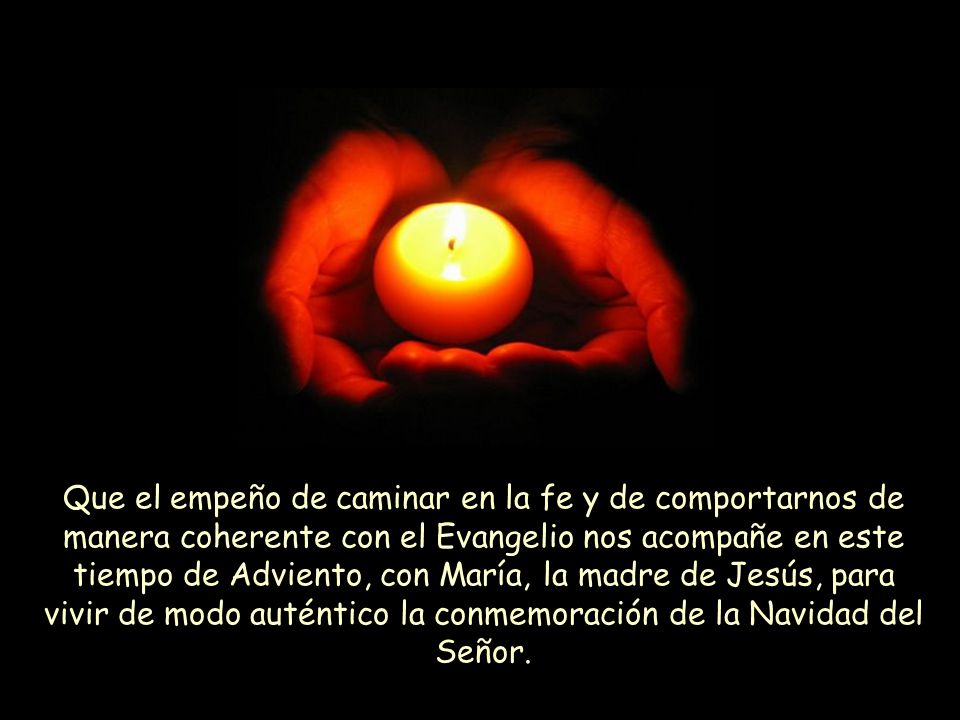 Que el empeño de caminar en la fe y de comportarnos de manera coherente con el Evangelio nos acompañe en este tiempo de Adviento, con María, la madre de Jesús, para vivir de modo auténtico la conmemoración de la Navidad del Señor.