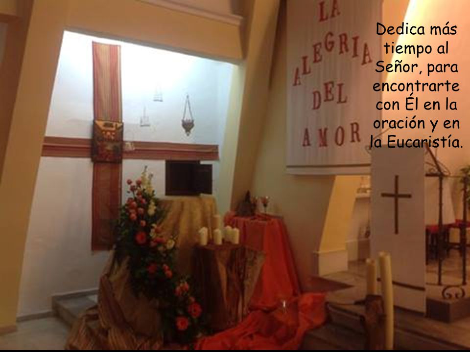Dedica más tiempo al Señor, para encontrarte con Él en la oración y en la Eucaristía.