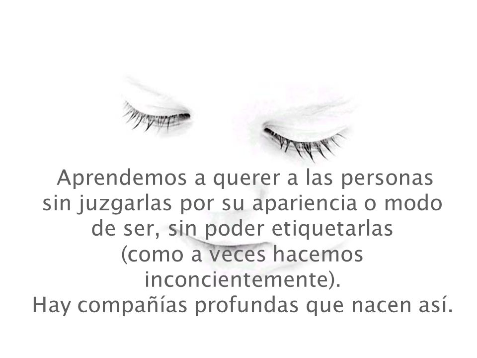 Aprendemos a querer a las personas sin juzgarlas por su apariencia o modo de ser, sin poder etiquetarlas (como a veces hacemos inconcientemente).