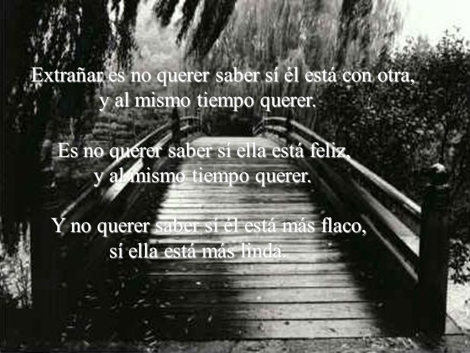Extrañar es no querer saber sí él está con otra,