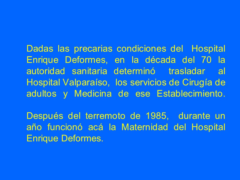 Dadas las precarias condiciones del Hospital Enrique Deformes, en la década del 70 la autoridad sanitaria determinó trasladar al Hospital Valparaíso, los servicios de Cirugía de adultos y Medicina de ese Establecimiento.