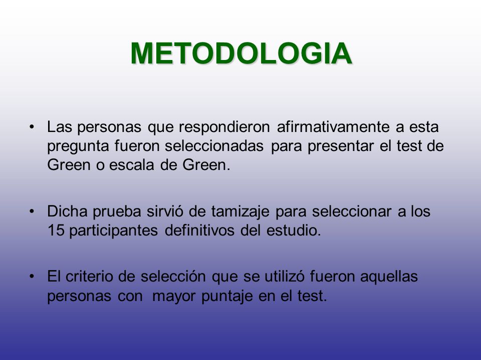 METODOLOGIA Las personas que respondieron afirmativamente a esta pregunta fueron seleccionadas para presentar el test de Green o escala de Green.