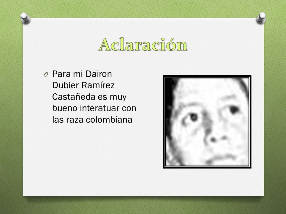 Aclaración Para mi Dairon Dubier Ramírez Castañeda es muy bueno interatuar con las raza colombiana