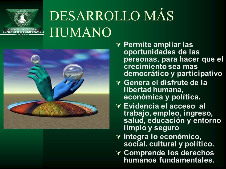 DESARROLLO MÁS HUMANO Permite ampliar las oportunidades de las personas, para hacer que el crecimiento sea mas democrático y participativo.