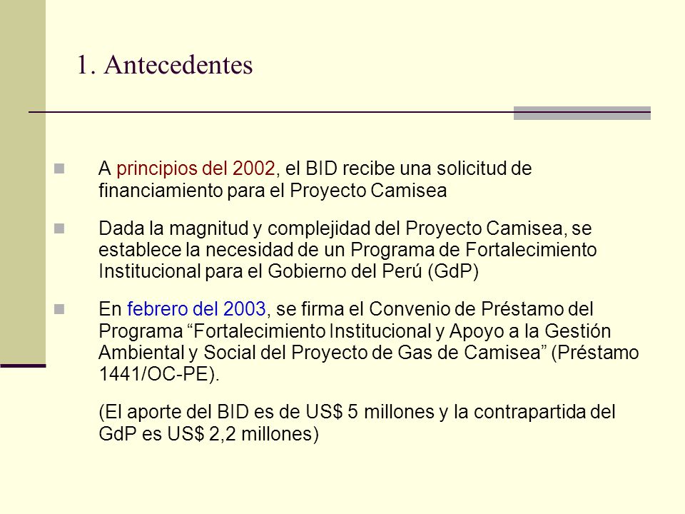 1. Antecedentes A principios del 2002, el BID recibe una solicitud de financiamiento para el Proyecto Camisea.