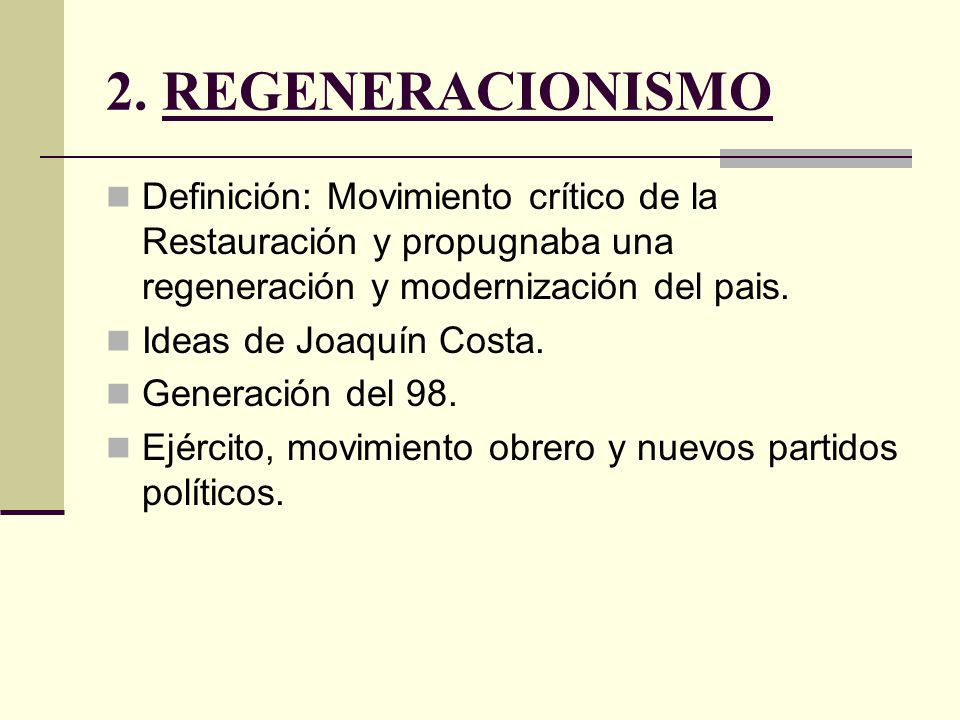 2. REGENERACIONISMO Definición: Movimiento crítico de la Restauración y propugnaba una regeneración y modernización del pais.