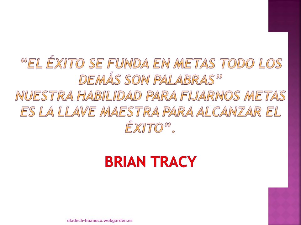 El éxito se funda en metas todo los demás son palabras Nuestra habilidad para fijarnos metas es la llave maestra para alcanzar el éxito . Brian TRACY