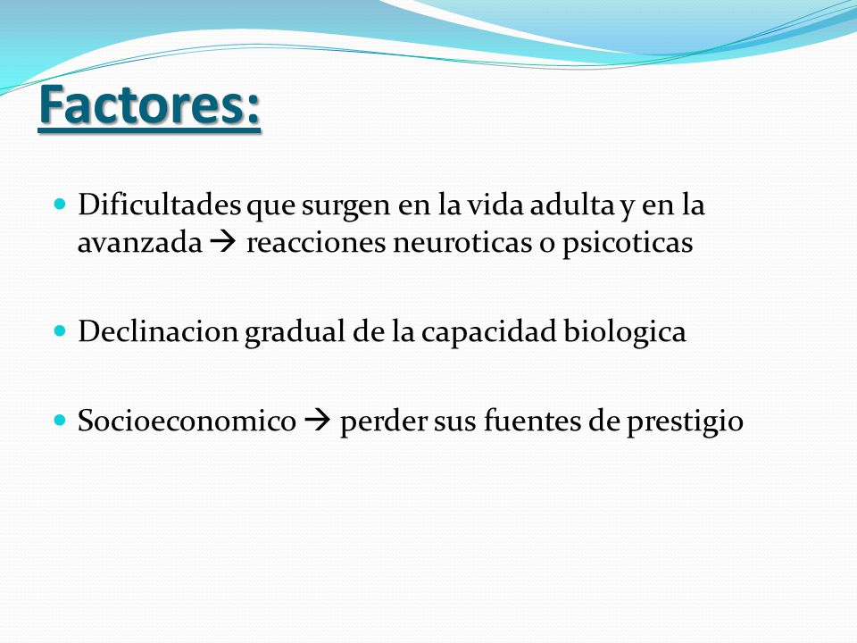 Factores: Dificultades que surgen en la vida adulta y en la avanzada  reacciones neuroticas o psicoticas.