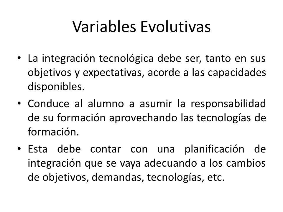 Variables Evolutivas La integración tecnológica debe ser, tanto en sus objetivos y expectativas, acorde a las capacidades disponibles.