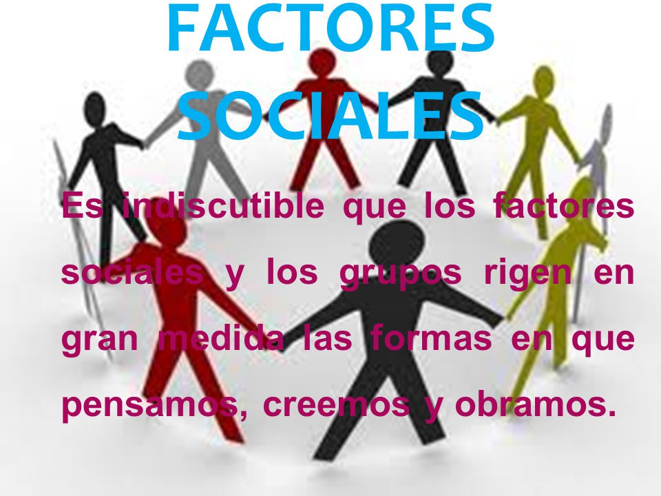 FACTORES SOCIALES Es indiscutible que los factores sociales y los grupos rigen en gran medida las formas en que pensamos, creemos y obramos.