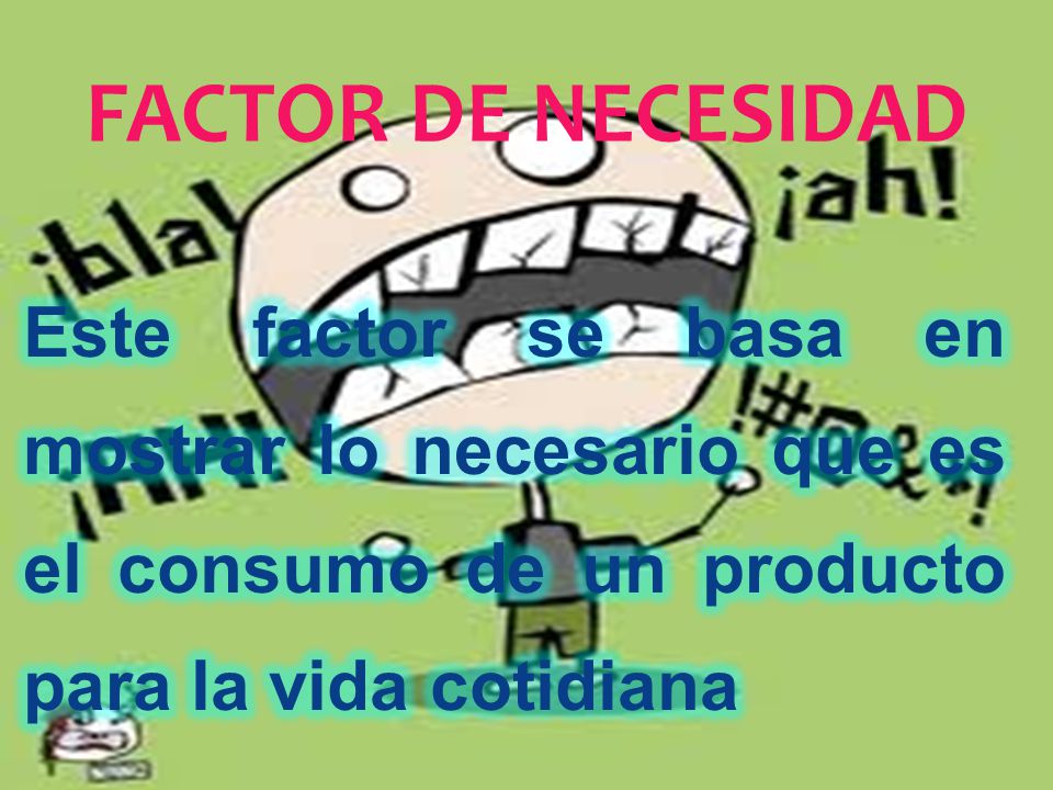 FACTOR DE NECESIDAD Este factor se basa en mostrar lo necesario que es el consumo de un producto para la vida cotidiana