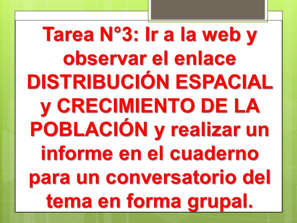 Tarea N°3: Ir a la web y observar el enlace DISTRIBUCIÓN ESPACIAL y CRECIMIENTO DE LA POBLACIÓN y realizar un informe en el cuaderno para un conversatorio del tema en forma grupal.