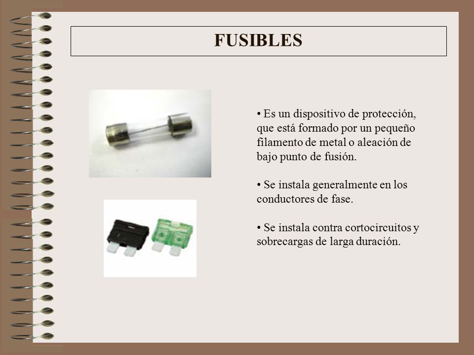 FUSIBLES Es un dispositivo de protección, que está formado por un pequeño filamento de metal o aleación de bajo punto de fusión.
