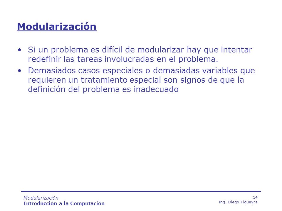 Modularización Si un problema es difícil de modularizar hay que intentar redefinir las tareas involucradas en el problema.