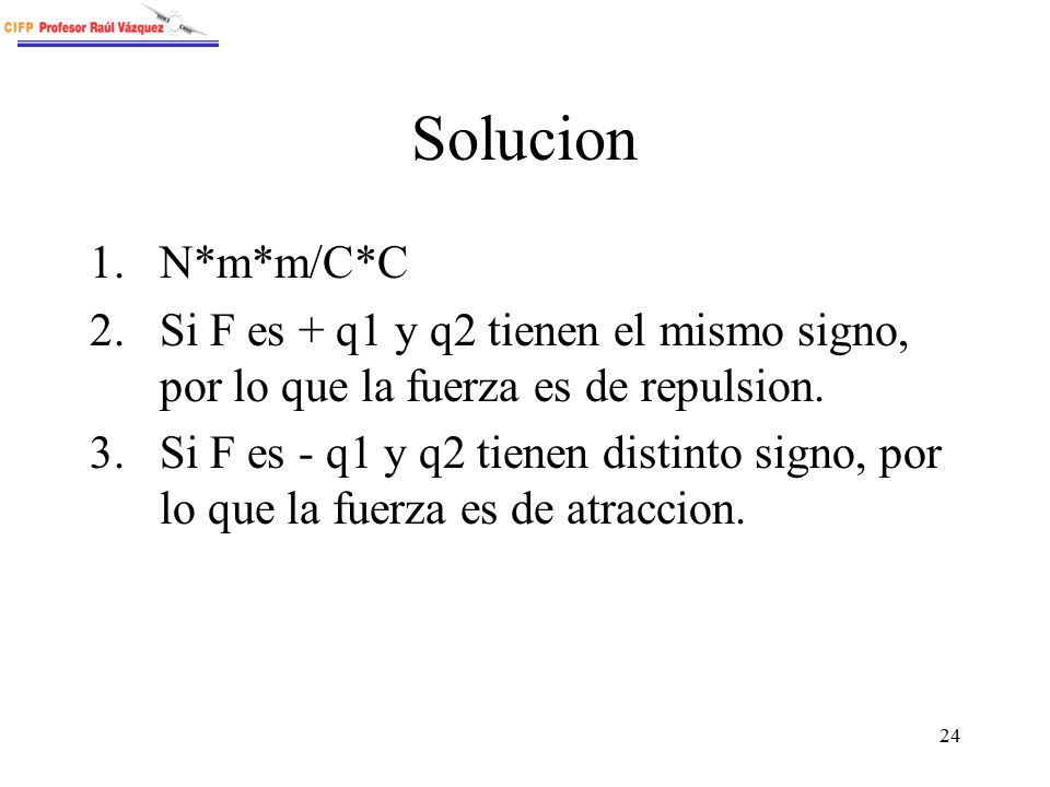 Solucion N*m*m/C*C. Si F es + q1 y q2 tienen el mismo signo, por lo que la fuerza es de repulsion.