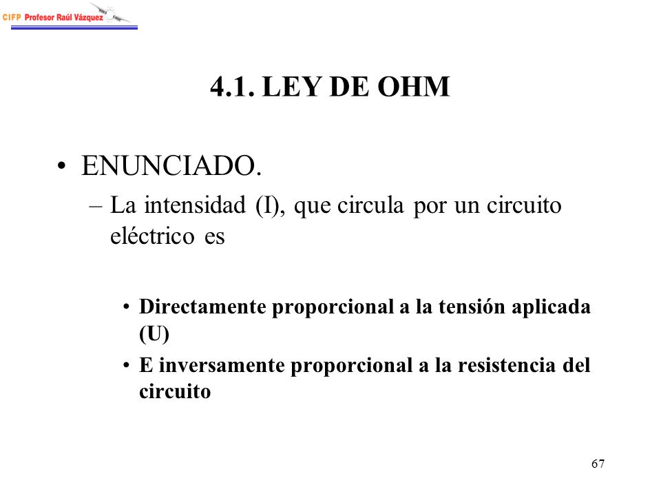 4.1. LEY DE OHM ENUNCIADO. La intensidad (I), que circula por un circuito eléctrico es. Directamente proporcional a la tensión aplicada (U)