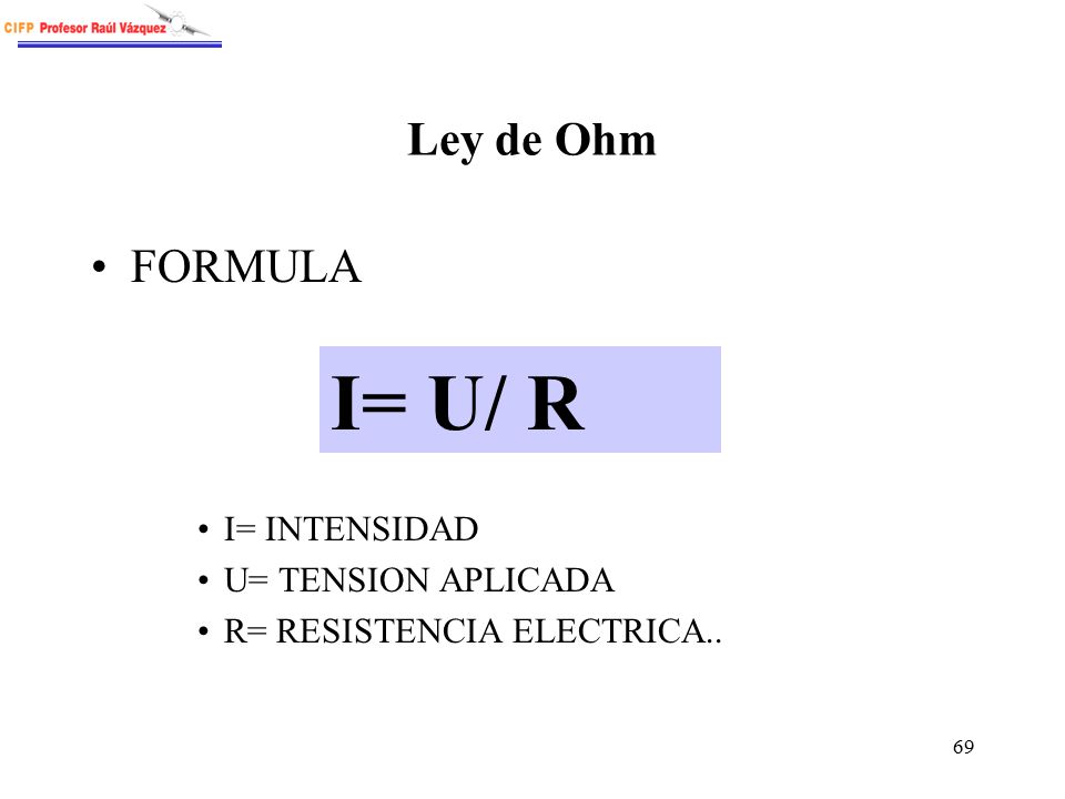 I= U/ R Ley de Ohm FORMULA I= INTENSIDAD U= TENSION APLICADA