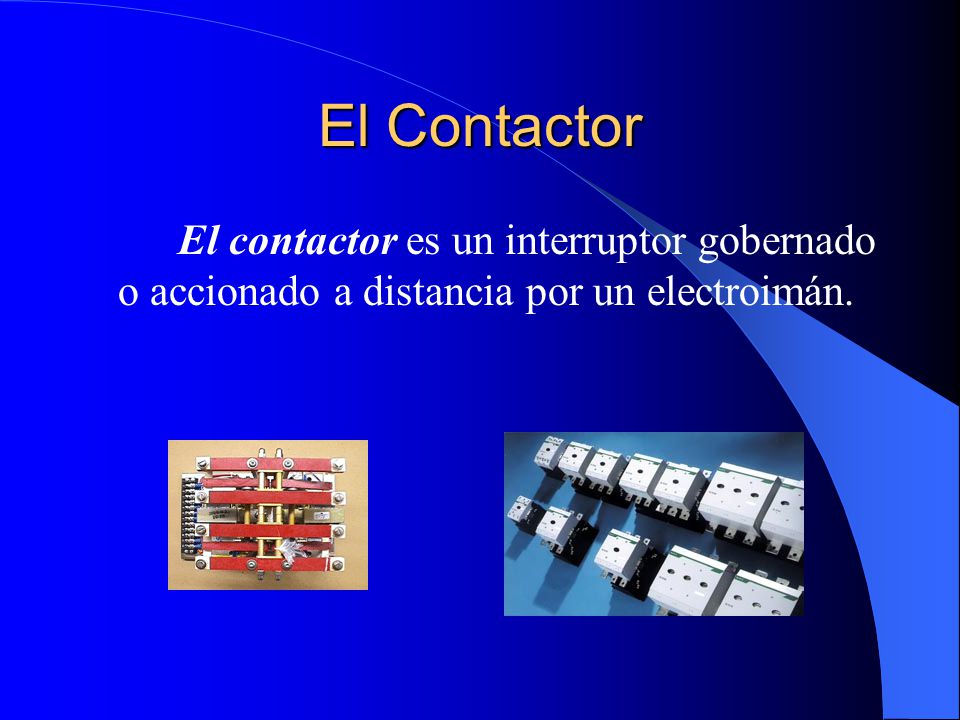 El Contactor El contactor es un interruptor gobernado o accionado a distancia por un electroimán.