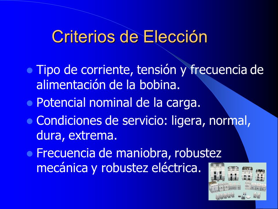 Criterios de Elección Tipo de corriente, tensión y frecuencia de alimentación de la bobina.