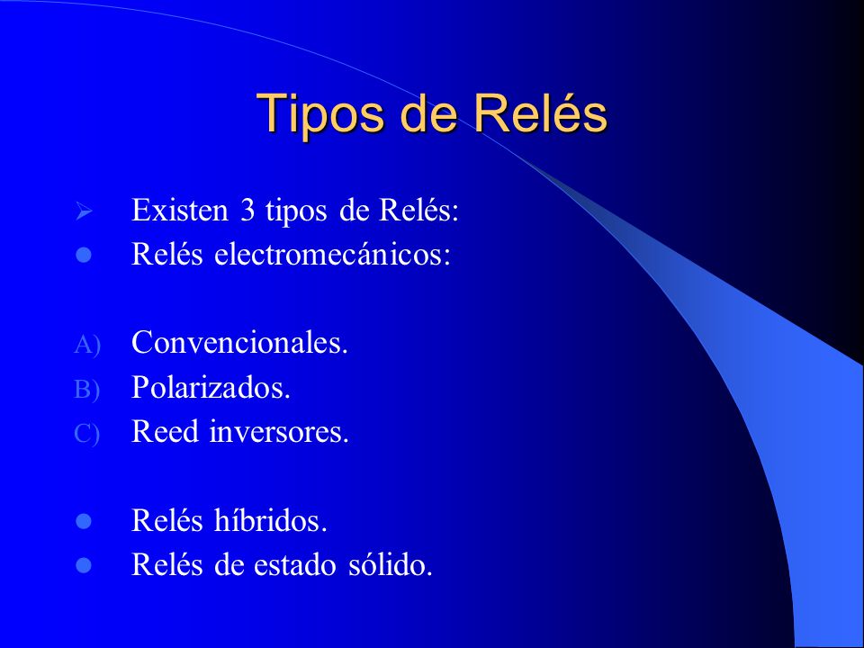 Tipos de Relés Existen 3 tipos de Relés: Relés electromecánicos: