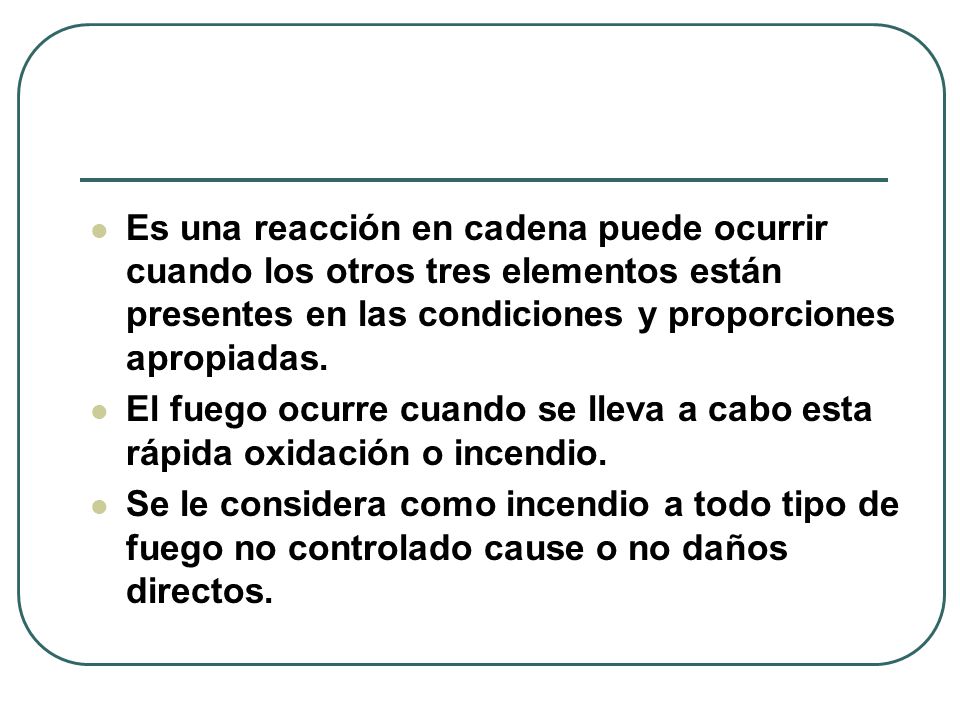 Es una reacción en cadena puede ocurrir cuando los otros tres elementos están presentes en las condiciones y proporciones apropiadas.