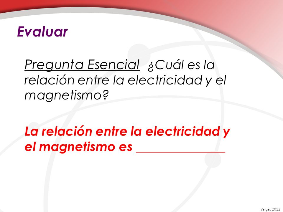 Evaluar Pregunta Esencial ¿Cuál es la relación entre la electricidad y el magnetismo