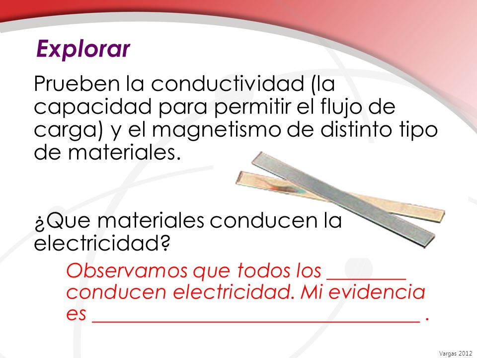 Explorar Prueben la conductividad (la capacidad para permitir el flujo de carga) y el magnetismo de distinto tipo de materiales.