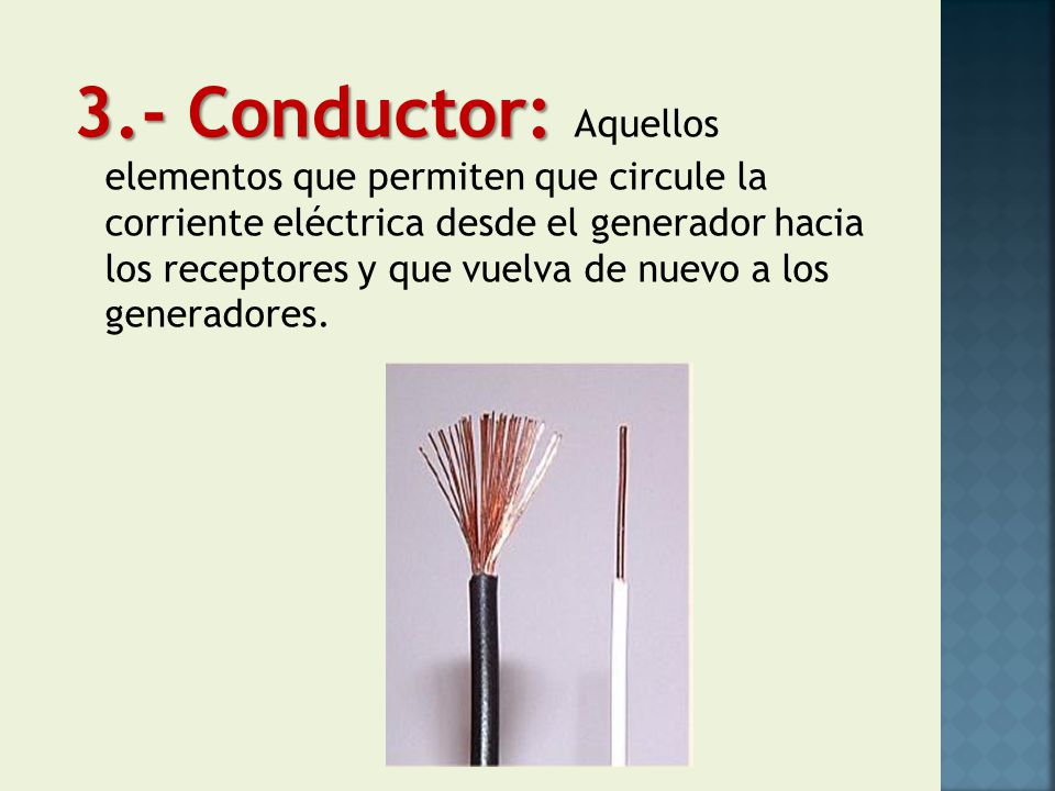 3.- Conductor: Aquellos elementos que permiten que circule la corriente eléctrica desde el generador hacia los receptores y que vuelva de nuevo a los generadores.