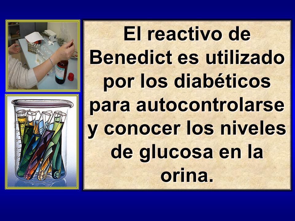 El reactivo de Benedict es utilizado por los diabéticos para autocontrolarse y conocer los niveles de glucosa en la orina.