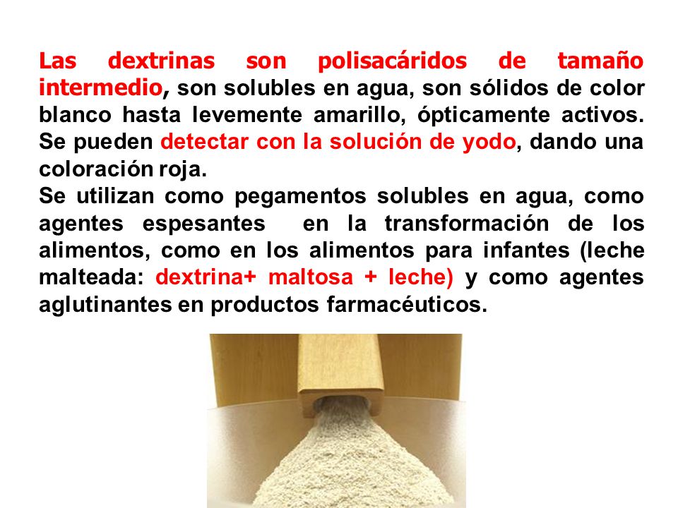 Las dextrinas son polisacáridos de tamaño intermedio, son solubles en agua, son sólidos de color blanco hasta levemente amarillo, ópticamente activos. Se pueden detectar con la solución de yodo, dando una coloración roja.