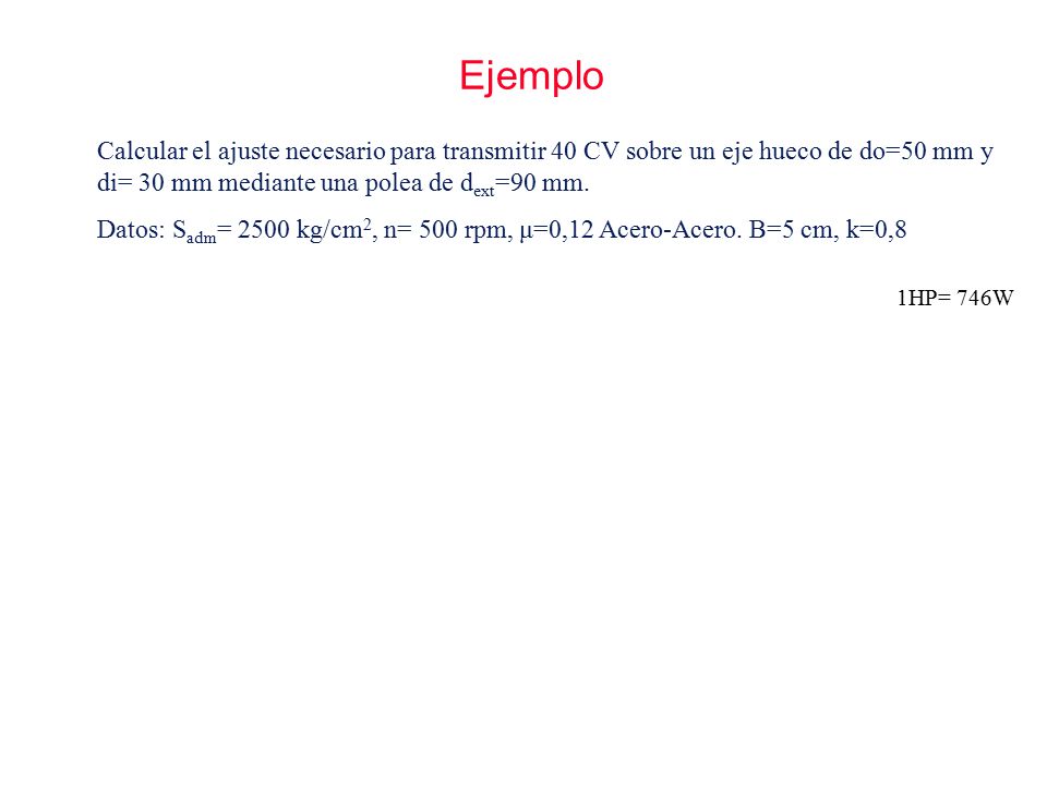 Ejemplo Calcular el ajuste necesario para transmitir 40 CV sobre un eje hueco de do=50 mm y di= 30 mm mediante una polea de dext=90 mm.