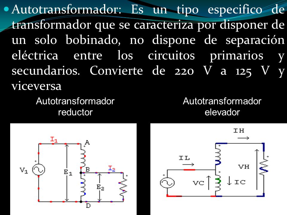 Autotransformador: Es un tipo especifico de transformador que se caracteriza por disponer de un solo bobinado, no dispone de separación eléctrica entre los circuitos primarios y secundarios. Convierte de 220 V a 125 V y viceversa