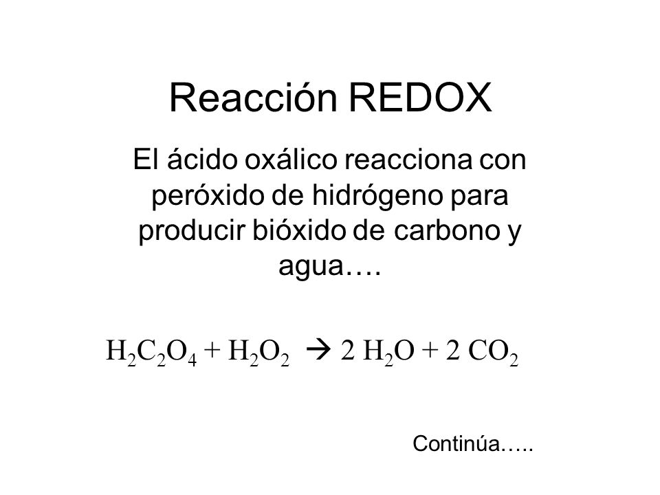 Reacción REDOX El ácido oxálico reacciona con peróxido de hidrógeno para producir bióxido de carbono y agua….