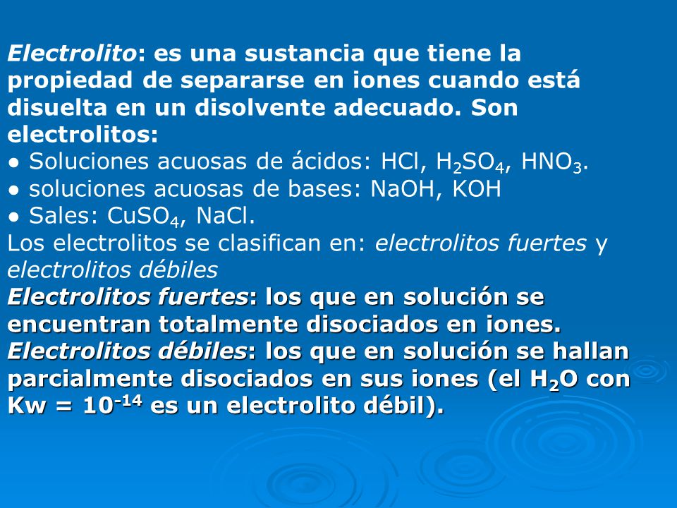 Electrolito: es una sustancia que tiene la propiedad de separarse en iones cuando está disuelta en un disolvente adecuado. Son electrolitos: