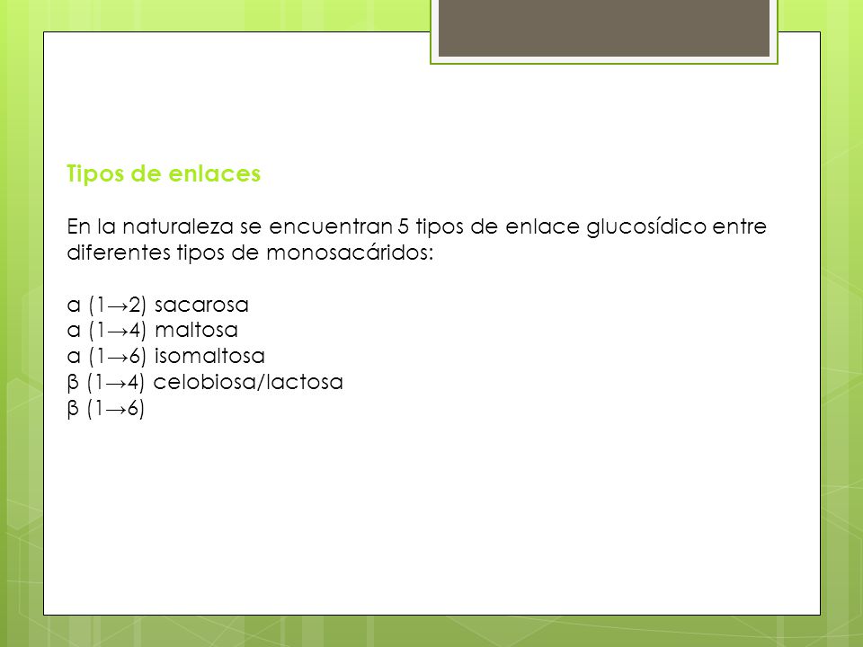 Tipos de enlaces En la naturaleza se encuentran 5 tipos de enlace glucosídico entre diferentes tipos de monosacáridos: