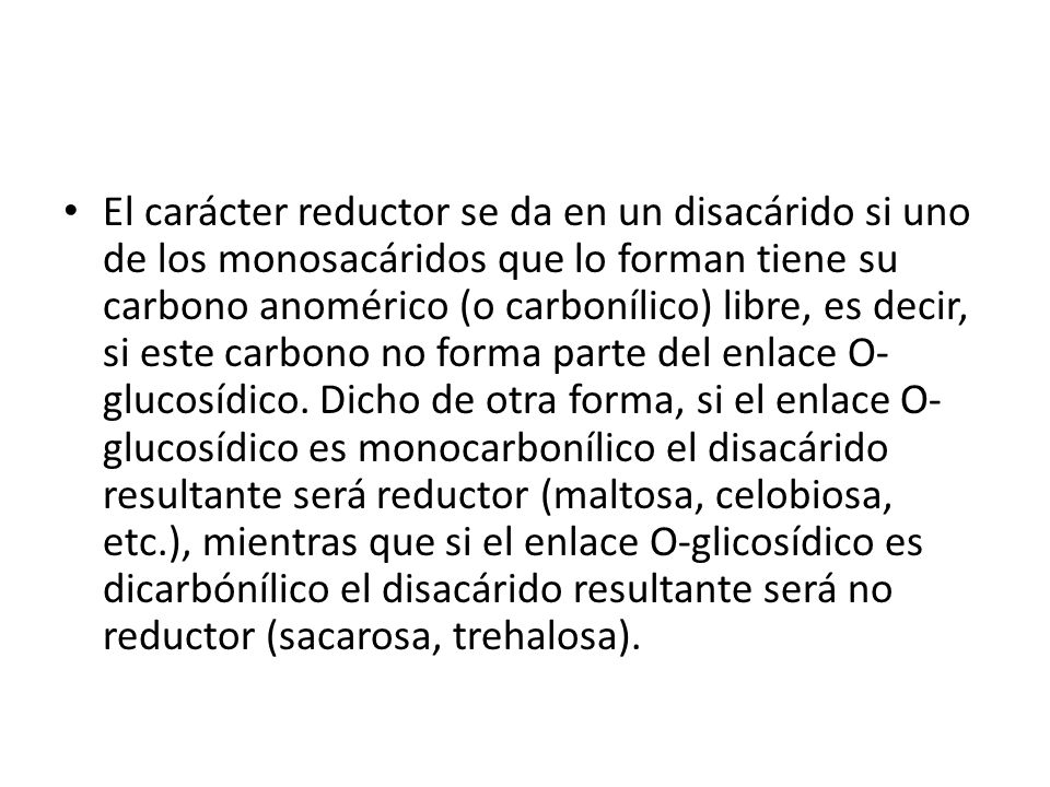 El carácter reductor se da en un disacárido si uno de los monosacáridos que lo forman tiene su carbono anomérico (o carbonílico) libre, es decir, si este carbono no forma parte del enlace O-glucosídico.