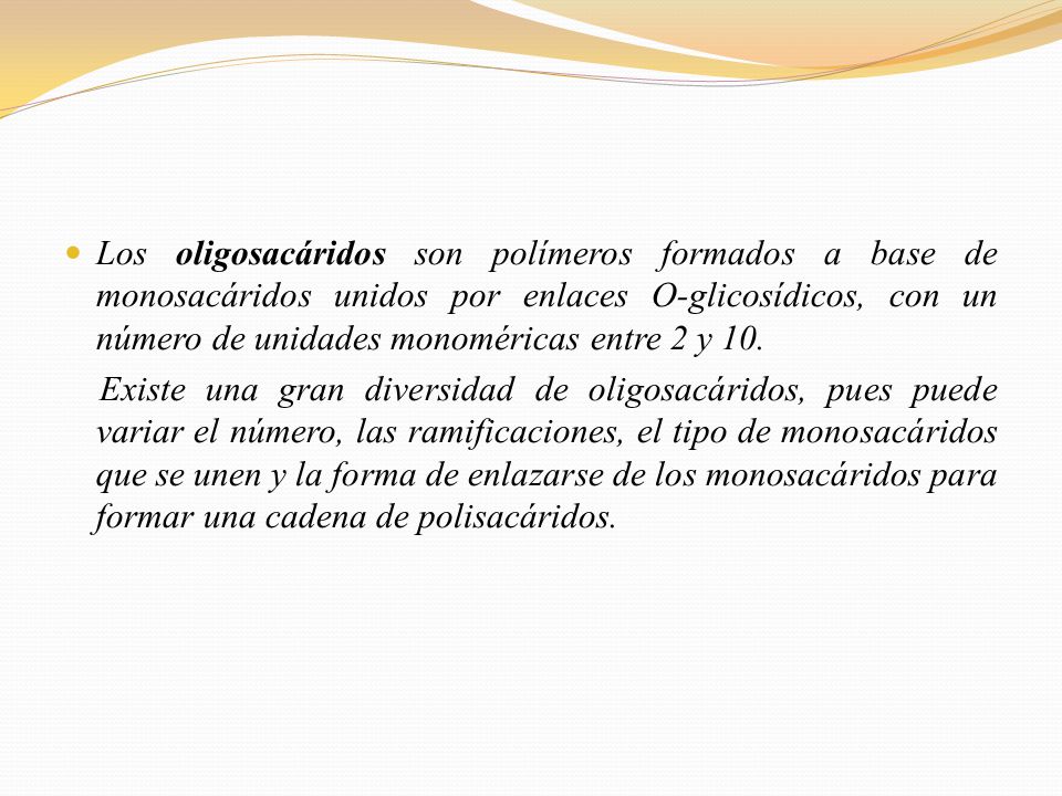Los oligosacáridos son polímeros formados a base de monosacáridos unidos por enlaces O-glicosídicos, con un número de unidades monoméricas entre 2 y 10.