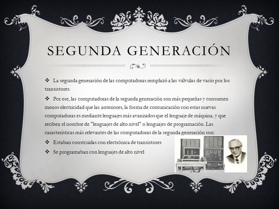 Segunda generación La segunda generación de las computadoras remplazó a las válvulas de vacío por los transistores.