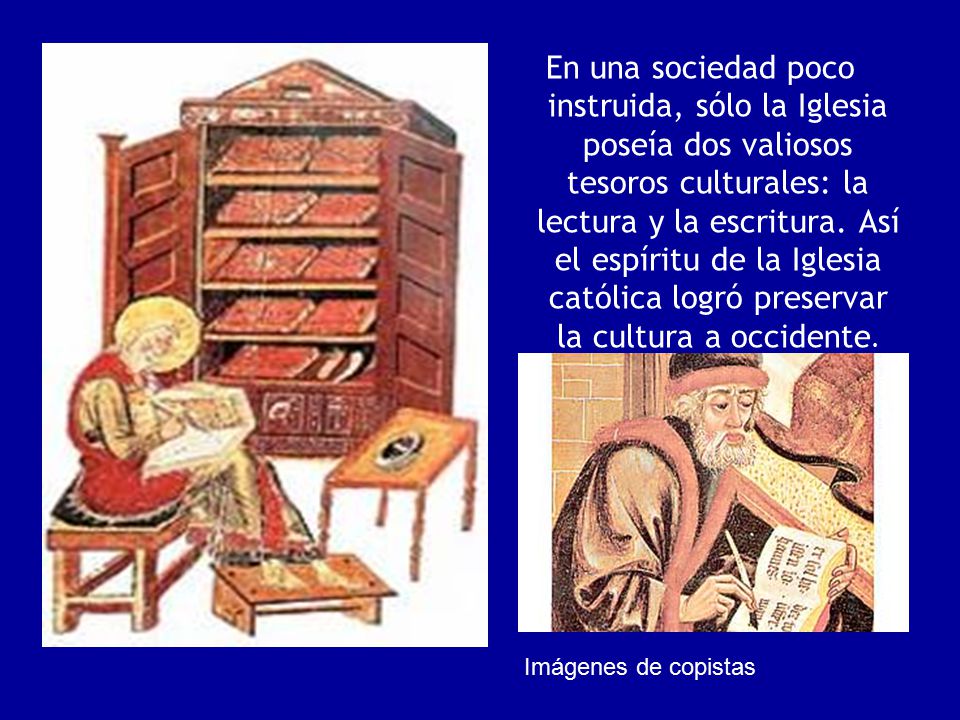 En una sociedad poco instruida, sólo la Iglesia poseía dos valiosos tesoros culturales: la lectura y la escritura. Así el espíritu de la Iglesia católica logró preservar la cultura a occidente.