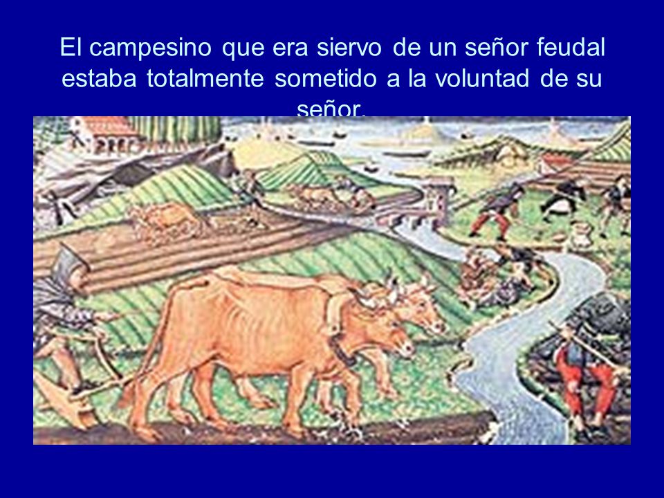 El campesino que era siervo de un señor feudal estaba totalmente sometido a la voluntad de su señor.