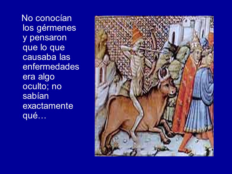 No conocían los gérmenes y pensaron que lo que causaba las enfermedades era algo oculto; no sabían exactamente qué…